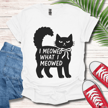 I Meowed What I Meowed T-Shirt