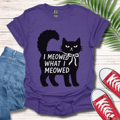 I Meowed What I Meowed T-Shirt